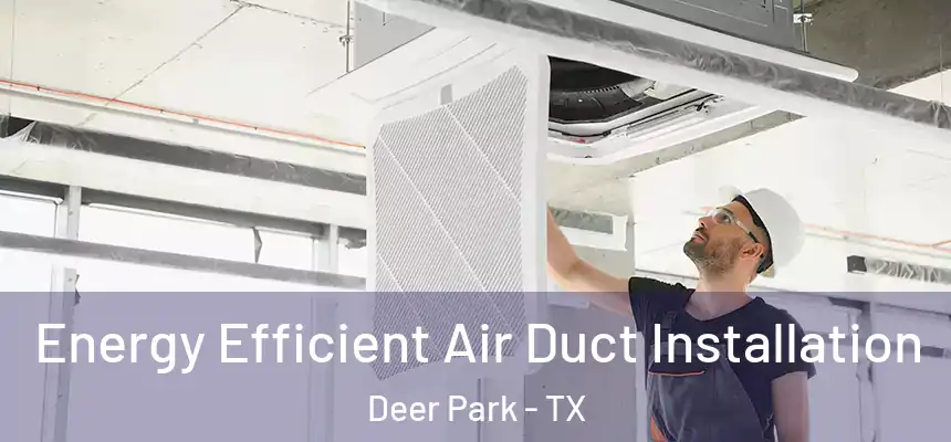 Energy Efficient Air Duct Installation Deer Park - TX