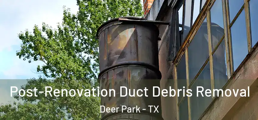 Post-Renovation Duct Debris Removal Deer Park - TX